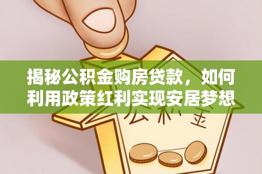 西夏揭秘公积金购房贷款，如何利用政策红利实现安居梦想