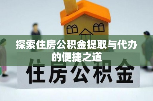 西夏探索住房公积金提取与代办的便捷之道