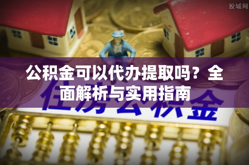 西夏公积金可以代办提取吗？全面解析与实用指南