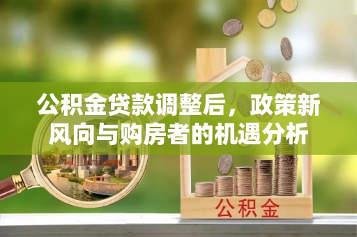 西夏公积金贷款调整后，政策新风向与购房者的机遇分析