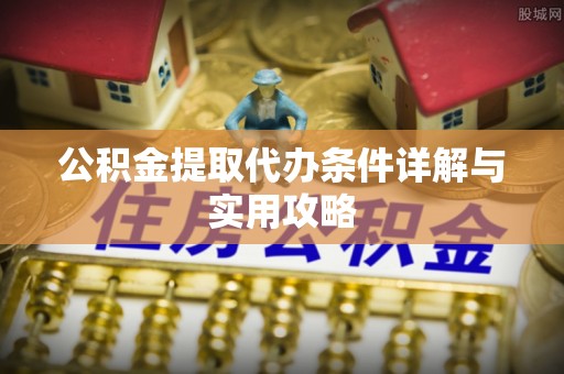 西夏公积金提取代办条件详解与实用攻略