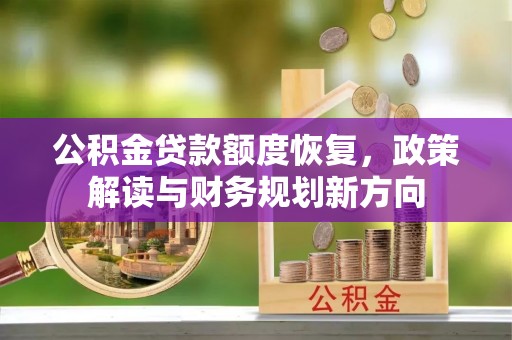 西夏公积金贷款额度恢复，政策解读与财务规划新方向