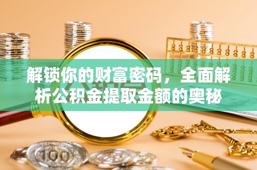 西夏解锁你的财富密码，全面解析公积金提取金额的奥秘