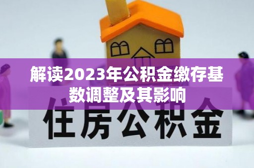 西夏解读2023年公积金缴存基数调整及其影响