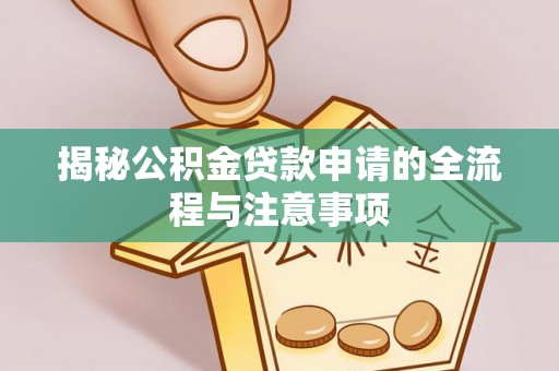 西夏揭秘公积金贷款申请的全流程与注意事项
