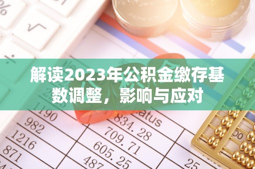 西夏解读2023年公积金缴存基数调整，影响与应对