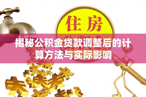 西夏揭秘公积金贷款调整后的计算方法与实际影响