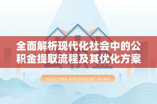 西夏全面解析现代化社会中的公积金提取流程及其优化方案