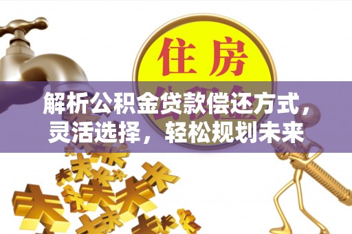西夏解析公积金贷款偿还方式，灵活选择，轻松规划未来