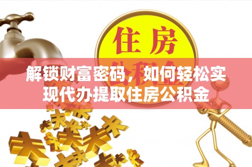 西夏解锁财富密码，如何轻松实现代办提取住房公积金