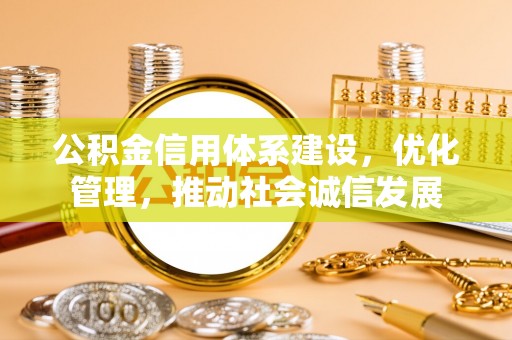 西夏公积金信用体系建设，优化管理，推动社会诚信发展