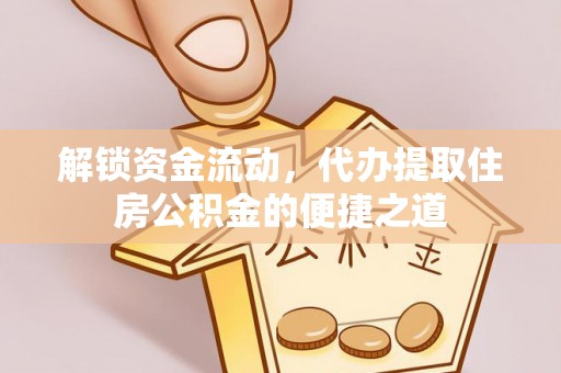 西夏解锁资金流动，代办提取住房公积金的便捷之道
