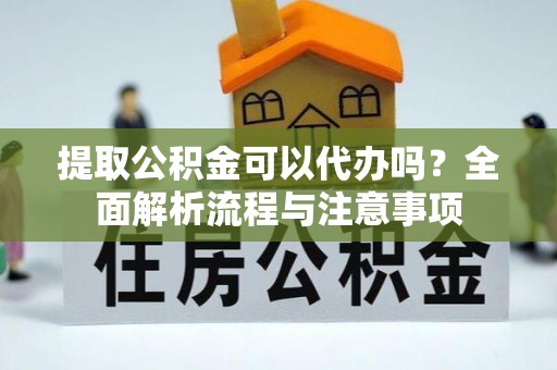 西夏提取公积金可以代办吗？全面解析流程与注意事项