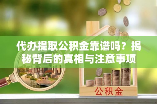 西夏代办提取公积金靠谱吗？揭秘背后的真相与注意事项