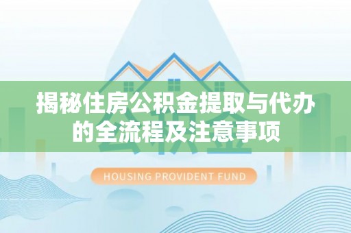 西夏揭秘住房公积金提取与代办的全流程及注意事项