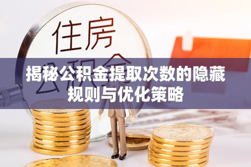西夏揭秘公积金提取次数的隐藏规则与优化策略