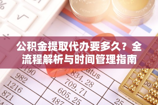 西夏公积金提取代办要多久？全流程解析与时间管理指南