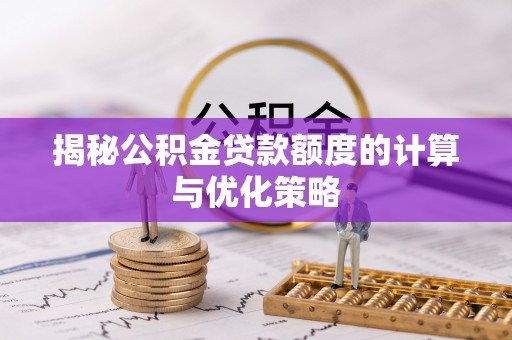西夏揭秘公积金贷款额度的计算与优化策略