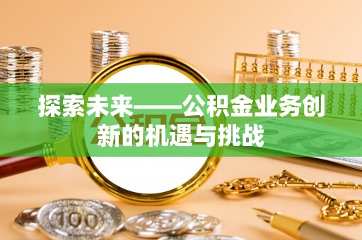 西夏探索未来——公积金业务创新的机遇与挑战