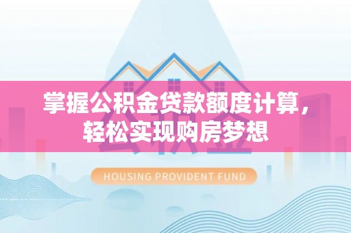 西夏掌握公积金贷款额度计算，轻松实现购房梦想