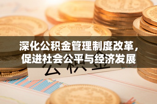 西夏深化公积金管理制度改革，促进社会公平与经济发展