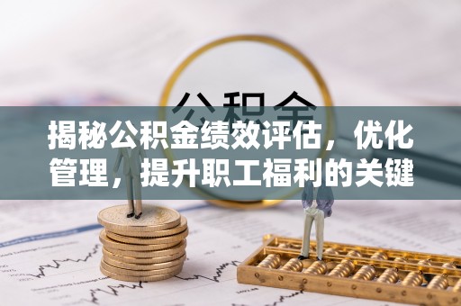 西夏揭秘公积金绩效评估，优化管理，提升职工福利的关键一步