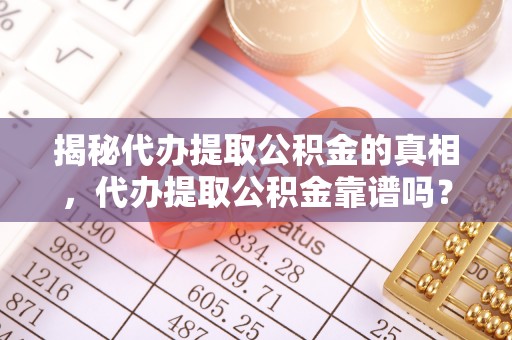 西夏揭秘代办提取公积金的真相，代办提取公积金靠谱吗？