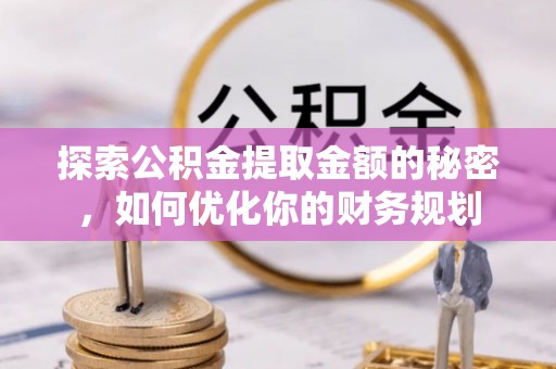 西夏探索公积金提取金额的秘密，如何优化你的财务规划