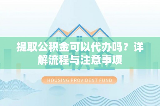 西夏提取公积金可以代办吗？详解流程与注意事项