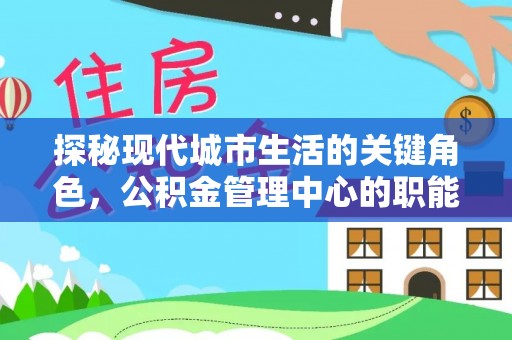 西夏探秘现代城市生活的关键角色，公积金管理中心的职能与影响