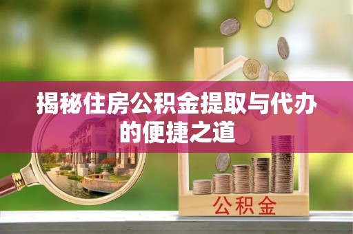 西夏揭秘住房公积金提取与代办的便捷之道