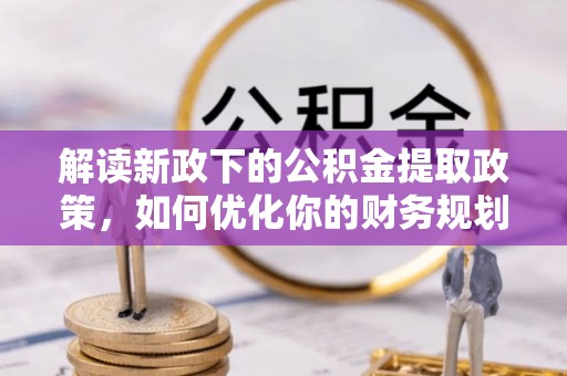 西夏解读新政下的公积金提取政策，如何优化你的财务规划
