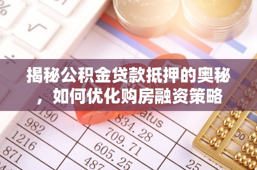 西夏揭秘公积金贷款抵押的奥秘，如何优化购房融资策略