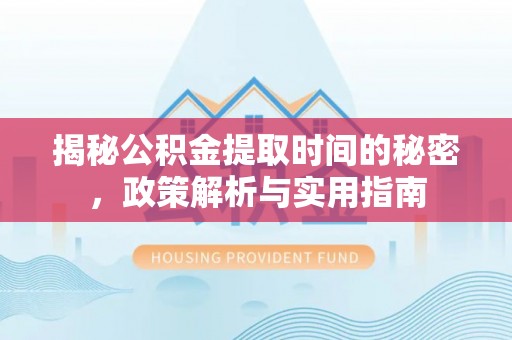西夏揭秘公积金提取时间的秘密，政策解析与实用指南