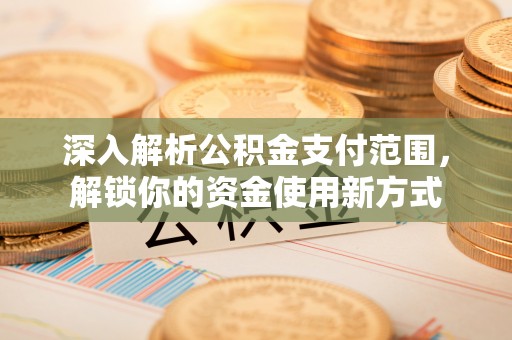 西夏深入解析公积金支付范围，解锁你的资金使用新方式