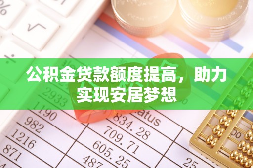 西夏公积金贷款额度提高，助力实现安居梦想