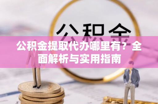 西夏公积金提取代办哪里有？全面解析与实用指南