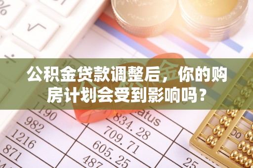 西夏公积金贷款调整后，你的购房计划会受到影响吗？