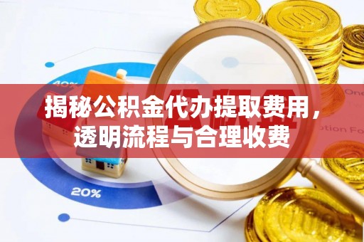 西夏揭秘公积金代办提取费用，透明流程与合理收费