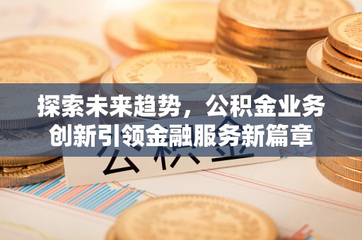 西夏探索未来趋势，公积金业务创新引领金融服务新篇章