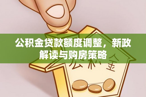 西夏公积金贷款额度调整，新政解读与购房策略