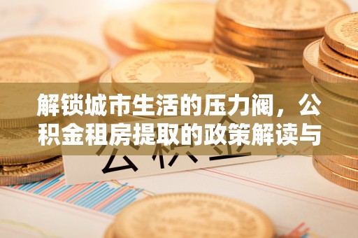 西夏解锁城市生活的压力阀，公积金租房提取的政策解读与实践指南