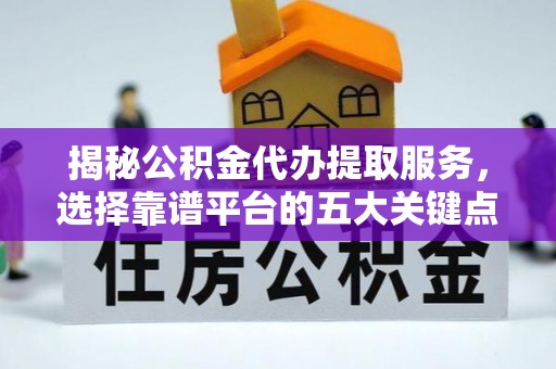 西夏揭秘公积金代办提取服务，选择靠谱平台的五大关键点