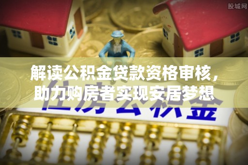 西夏解读公积金贷款资格审核，助力购房者实现安居梦想