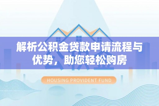 西夏解析公积金贷款申请流程与优势，助您轻松购房