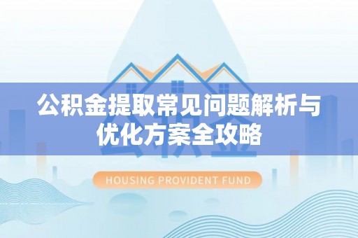 西夏公积金提取常见问题解析与优化方案全攻略