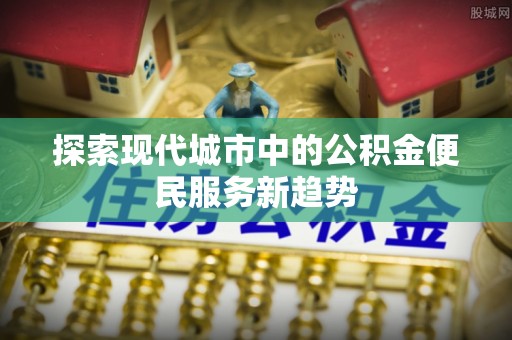 西夏探索现代城市中的公积金便民服务新趋势