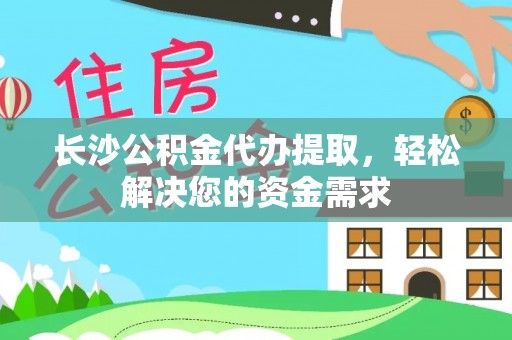 西夏长沙公积金代办提取，轻松解决您的资金需求