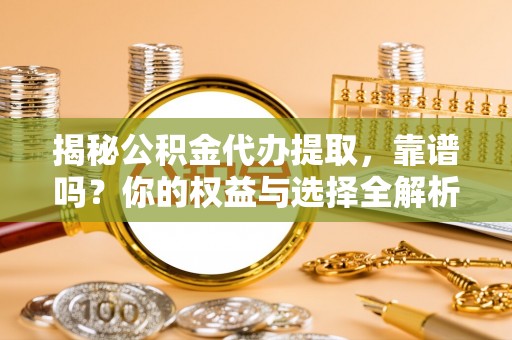 西夏揭秘公积金代办提取，靠谱吗？你的权益与选择全解析