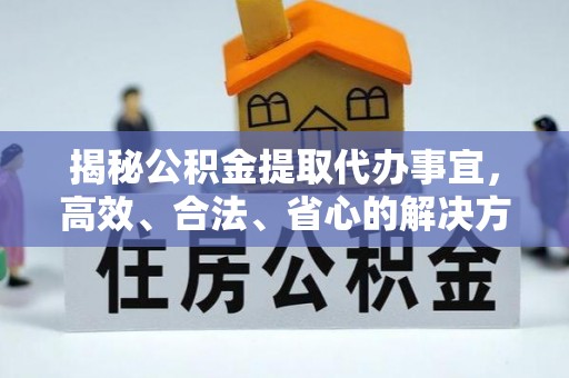 西夏揭秘公积金提取代办事宜，高效、合法、省心的解决方案